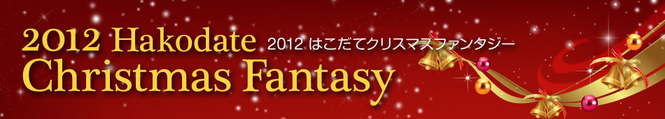 Hakodate Christmas Fantasy 2012
はこだてクリスマスファンタジー2012